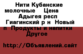 Нити Кубанские (молочные) › Цена ­ 210 - Адыгея респ., Гиагинский р-н, Новый п. Продукты и напитки » Другое   